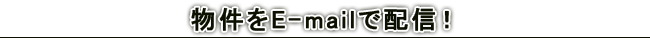 物件をE-mailで配信!